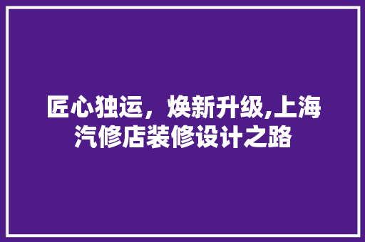 匠心独运，焕新升级,上海汽修店装修设计之路