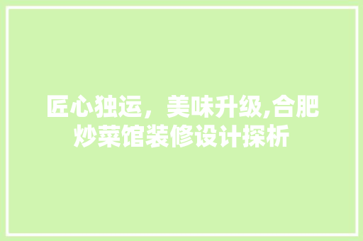 匠心独运，美味升级,合肥炒菜馆装修设计探析