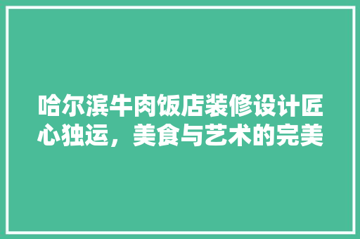 哈尔滨牛肉饭店装修设计匠心独运，美食与艺术的完美融合
