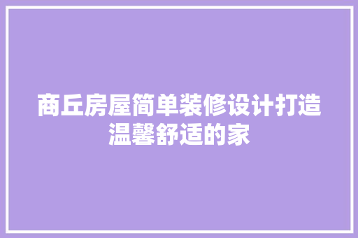 商丘房屋简单装修设计打造温馨舒适的家  第1张