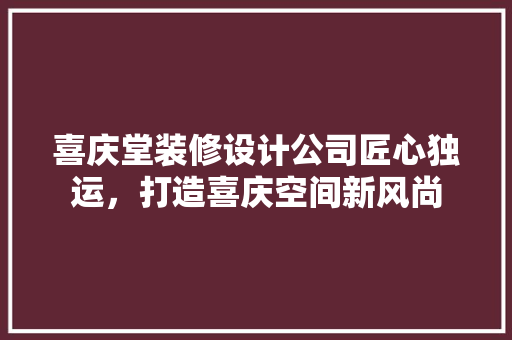 喜庆堂装修设计公司匠心独运，打造喜庆空间新风尚