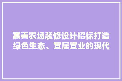 嘉善农场装修设计招标打造绿色生态、宜居宜业的现代化农场