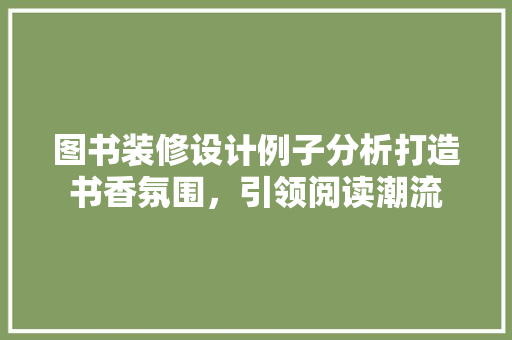 图书装修设计例子分析打造书香氛围，引领阅读潮流  第1张