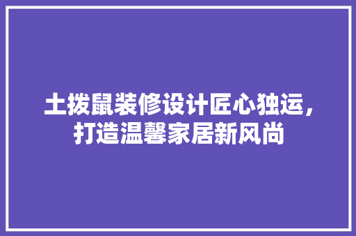 土拨鼠装修设计匠心独运，打造温馨家居新风尚