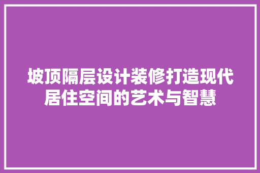 坡顶隔层设计装修打造现代居住空间的艺术与智慧  第1张
