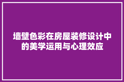 墙壁色彩在房屋装修设计中的美学运用与心理效应