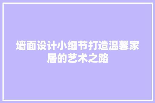 墙面设计小细节打造温馨家居的艺术之路