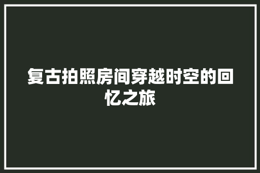 复古拍照房间穿越时空的回忆之旅