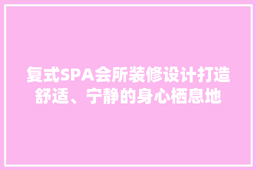 复式SPA会所装修设计打造舒适、宁静的身心栖息地