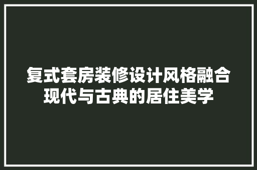 复式套房装修设计风格融合现代与古典的居住美学