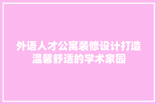 外语人才公寓装修设计打造温馨舒适的学术家园