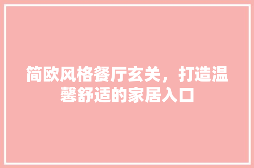 简欧风格餐厅玄关，打造温馨舒适的家居入口