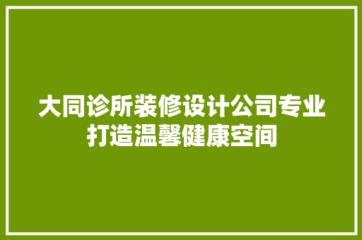 大同诊所装修设计公司专业打造温馨健康空间