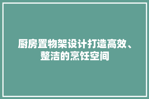 厨房置物架设计打造高效、整洁的烹饪空间