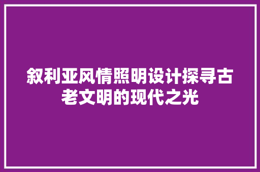 叙利亚风情照明设计探寻古老文明的现代之光