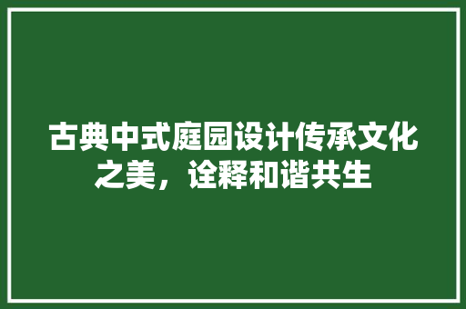 古典中式庭园设计传承文化之美，诠释和谐共生