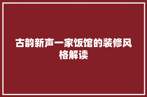 古韵新声一家饭馆的装修风格解读