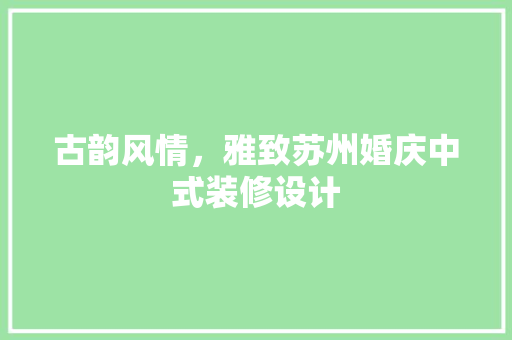 古韵风情，雅致苏州婚庆中式装修设计