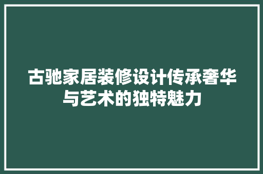 古驰家居装修设计传承奢华与艺术的独特魅力