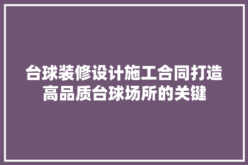 台球装修设计施工合同打造高品质台球场所的关键