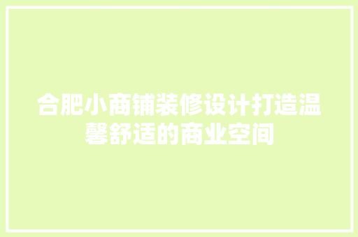 合肥小商铺装修设计打造温馨舒适的商业空间