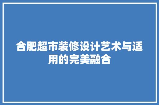 合肥超市装修设计艺术与适用的完美融合