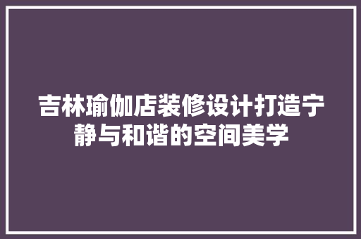 吉林瑜伽店装修设计打造宁静与和谐的空间美学