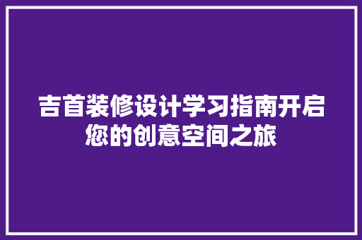 吉首装修设计学习指南开启您的创意空间之旅