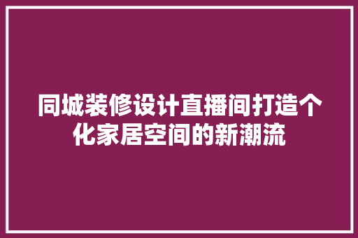 同城装修设计直播间打造个化家居空间的新潮流