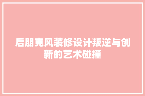 后朋克风装修设计叛逆与创新的艺术碰撞
