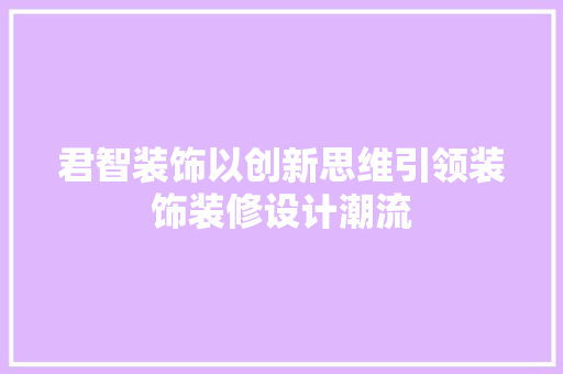 君智装饰以创新思维引领装饰装修设计潮流