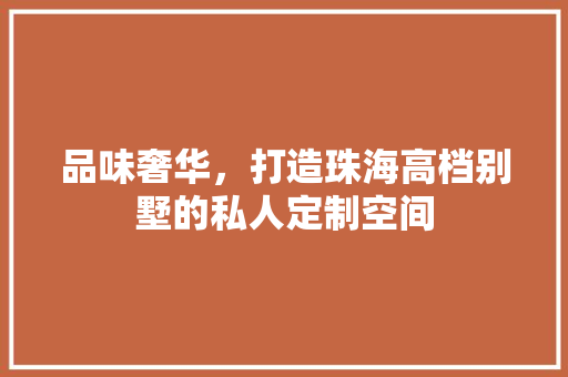 品味奢华，打造珠海高档别墅的私人定制空间