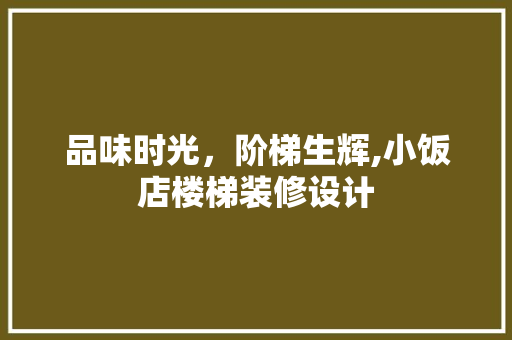 品味时光，阶梯生辉,小饭店楼梯装修设计
