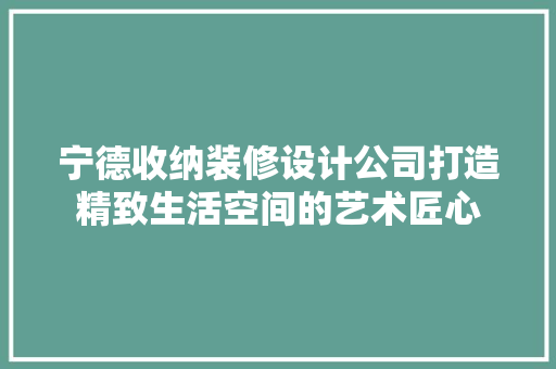 宁德收纳装修设计公司打造精致生活空间的艺术匠心