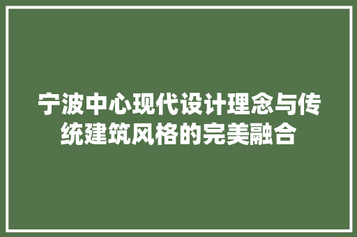 宁波中心现代设计理念与传统建筑风格的完美融合