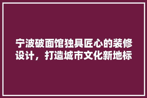 宁波破面馆独具匠心的装修设计，打造城市文化新地标