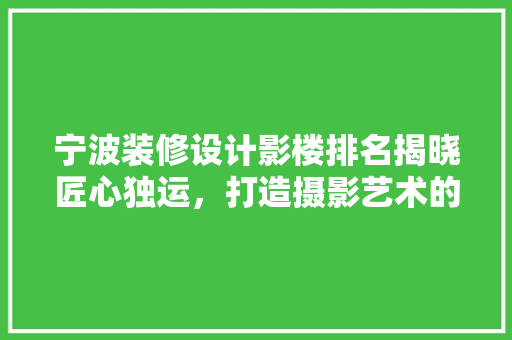 宁波装修设计影楼排名揭晓匠心独运，打造摄影艺术的殿堂
