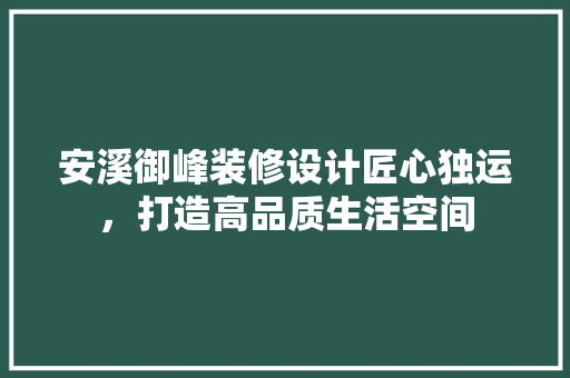 安溪御峰装修设计匠心独运，打造高品质生活空间