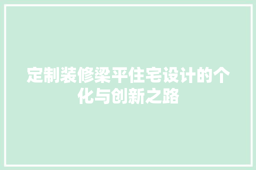 定制装修梁平住宅设计的个化与创新之路