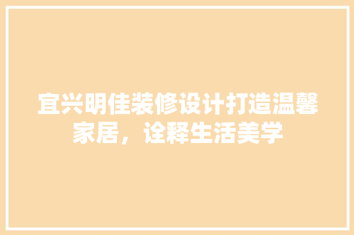 宜兴明佳装修设计打造温馨家居，诠释生活美学