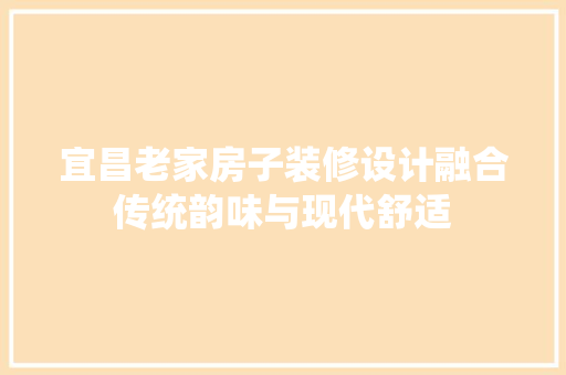 宜昌老家房子装修设计融合传统韵味与现代舒适