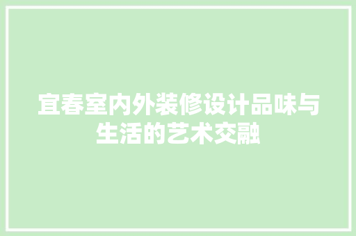 宜春室内外装修设计品味与生活的艺术交融
