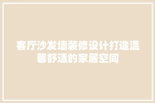 客厅沙发墙装修设计打造温馨舒适的家居空间  第1张