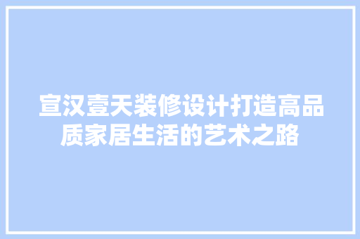 宣汉壹天装修设计打造高品质家居生活的艺术之路