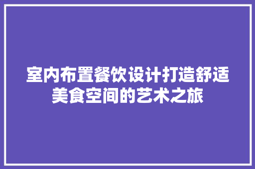 室内布置餐饮设计打造舒适美食空间的艺术之旅