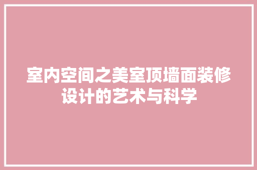 室内空间之美室顶墙面装修设计的艺术与科学