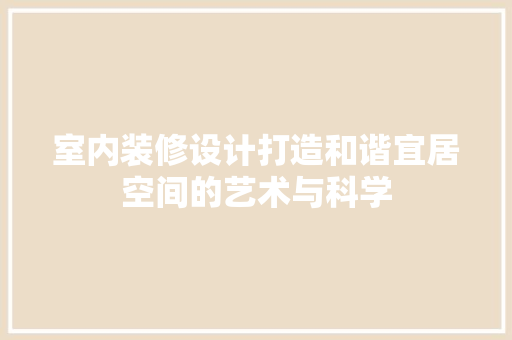 室内装修设计打造和谐宜居空间的艺术与科学