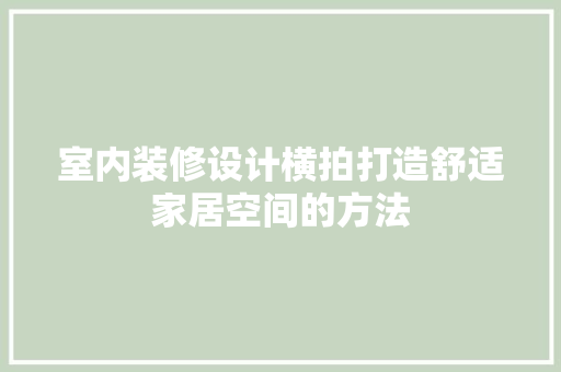 室内装修设计横拍打造舒适家居空间的方法  第1张