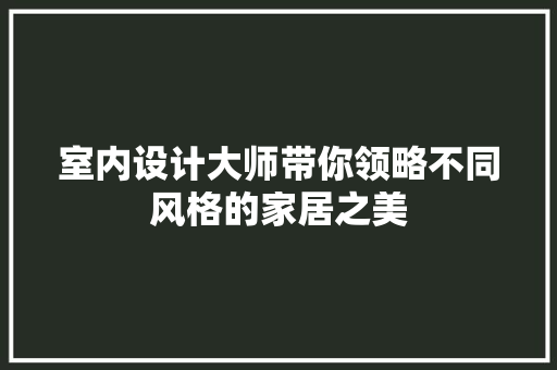 室内设计大师带你领略不同风格的家居之美