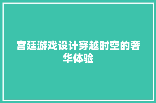 宫廷游戏设计穿越时空的奢华体验